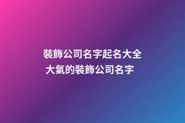 裝飾公司名字起名大全 大氣的裝飾公司名字-第1張-公司起名-玄機(jī)派